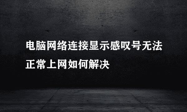 电脑网络连接显示感叹号无法正常上网如何解决
