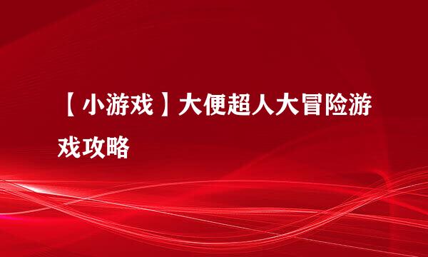 【小游戏】大便超人大冒险游戏攻略