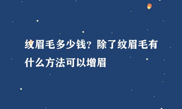 纹眉毛多少钱？除了纹眉毛有什么方法可以增眉