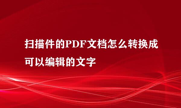 扫描件的PDF文档怎么转换成可以编辑的文字