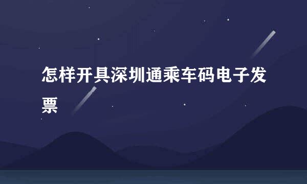 怎样开具深圳通乘车码电子发票