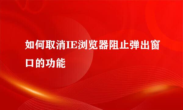 如何取消IE浏览器阻止弹出窗口的功能
