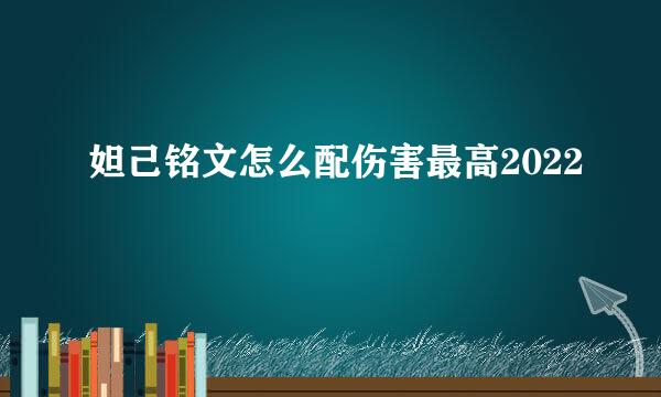 妲己铭文怎么配伤害最高2022