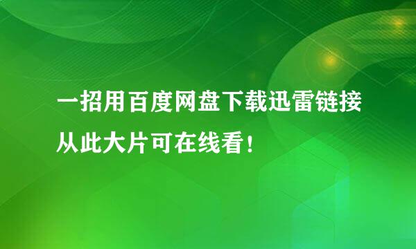 一招用百度网盘下载迅雷链接从此大片可在线看！