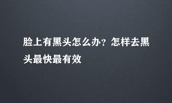 脸上有黑头怎么办？怎样去黑头最快最有效