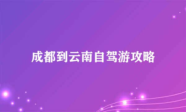 成都到云南自驾游攻略