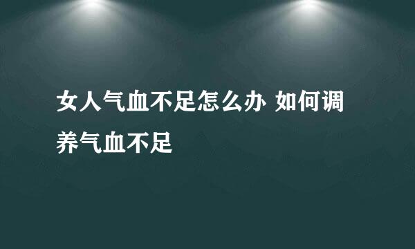 女人气血不足怎么办 如何调养气血不足