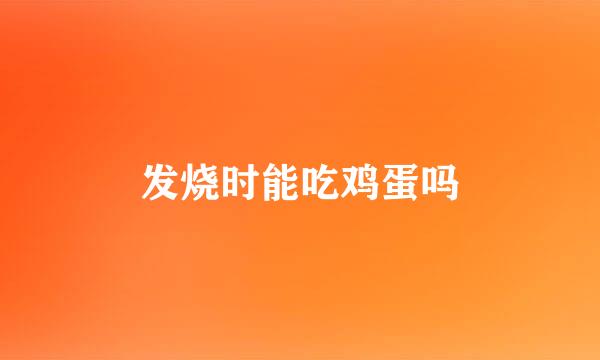 发烧时能吃鸡蛋吗