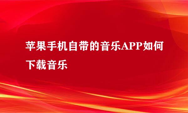 苹果手机自带的音乐APP如何下载音乐