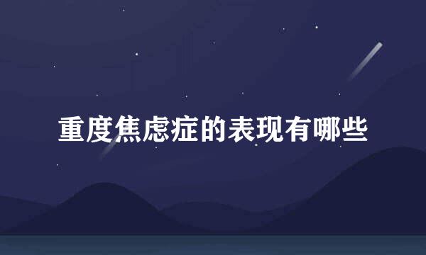 重度焦虑症的表现有哪些