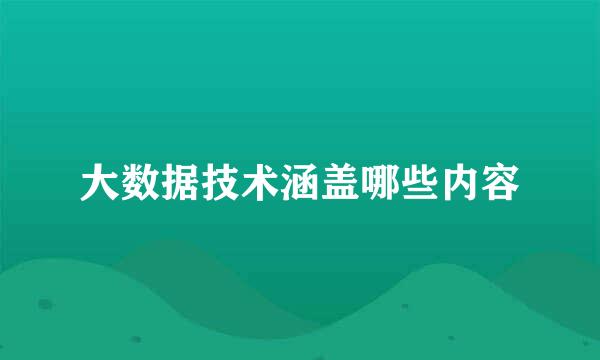 大数据技术涵盖哪些内容
