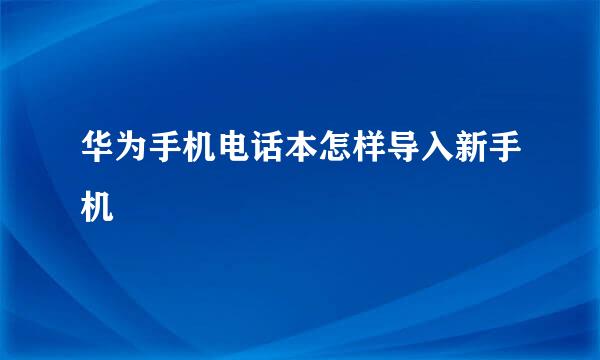 华为手机电话本怎样导入新手机