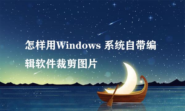 怎样用Windows 系统自带编辑软件裁剪图片