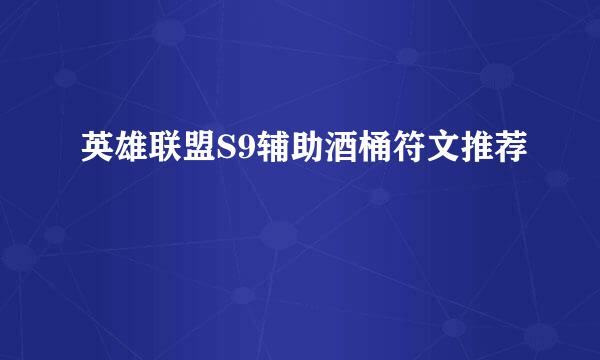 英雄联盟S9辅助酒桶符文推荐