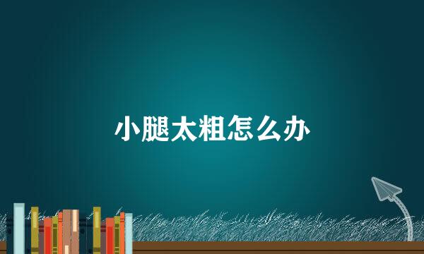 小腿太粗怎么办