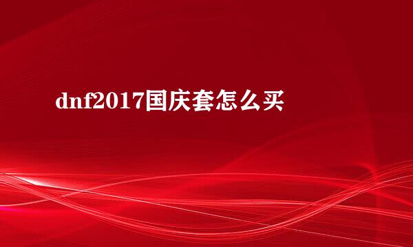 dnf2017国庆套怎么买