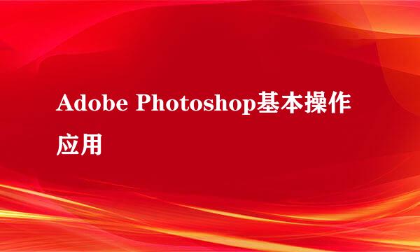 Adobe Photoshop基本操作应用