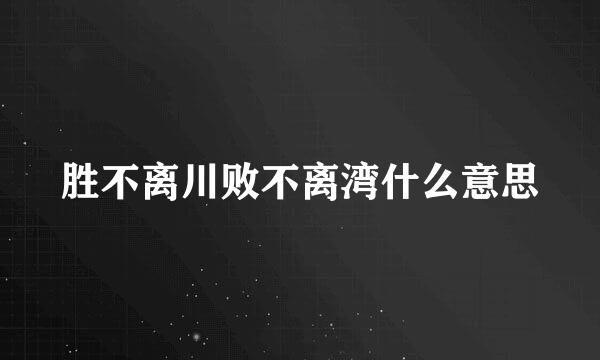 胜不离川败不离湾什么意思