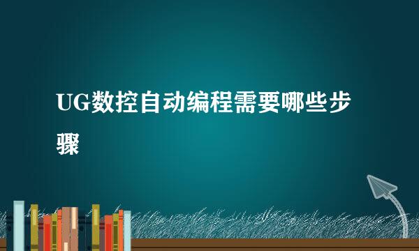 UG数控自动编程需要哪些步骤