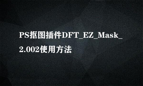 PS抠图插件DFT_EZ_Mask_2.002使用方法