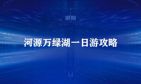 河源万绿湖一日游攻略