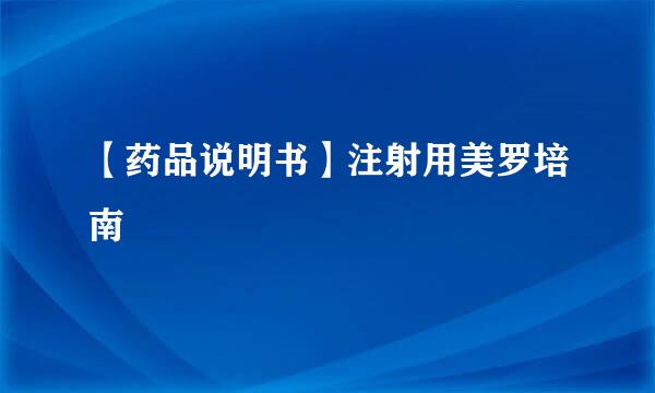 【药品说明书】注射用美罗培南