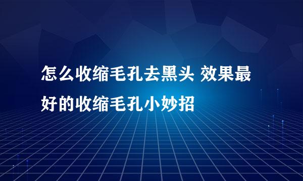 怎么收缩毛孔去黑头 效果最好的收缩毛孔小妙招