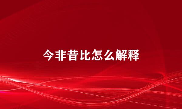 今非昔比怎么解释