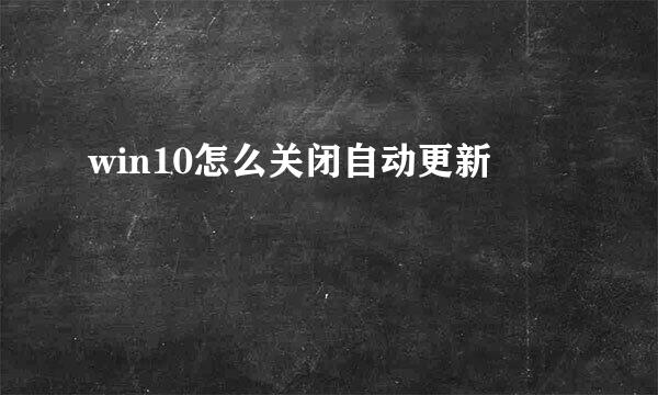 win10怎么关闭自动更新