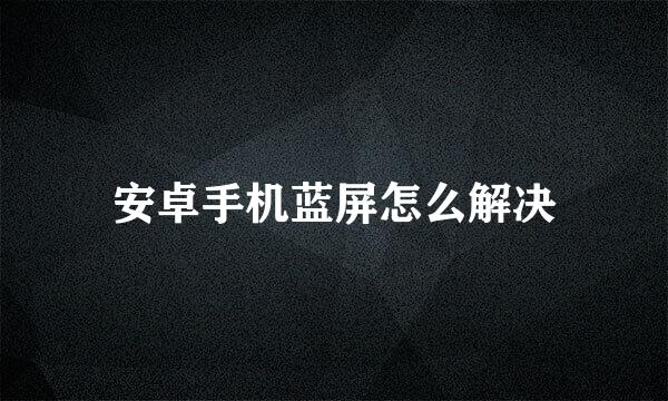 安卓手机蓝屏怎么解决