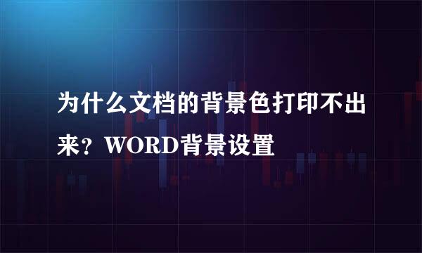 为什么文档的背景色打印不出来？WORD背景设置