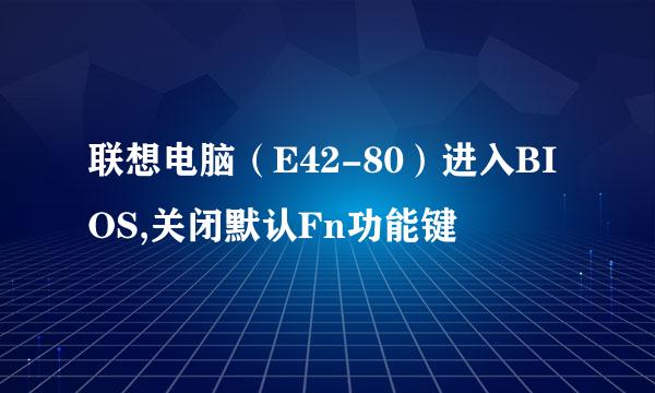 联想电脑（E42-80）进入BIOS,关闭默认Fn功能键