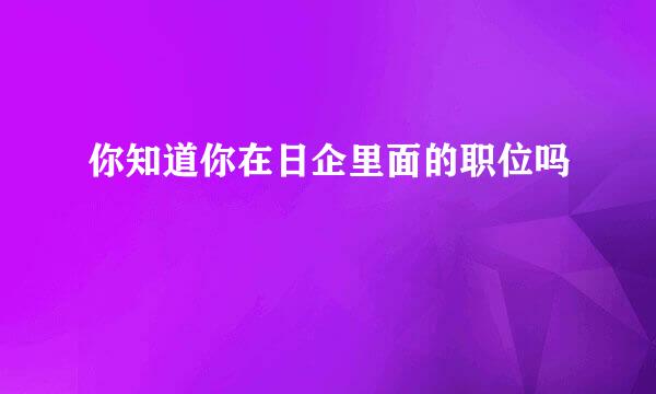 你知道你在日企里面的职位吗