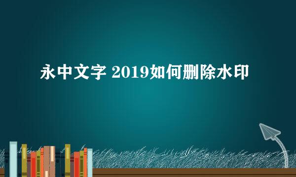 永中文字 2019如何删除水印