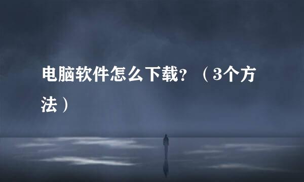电脑软件怎么下载？（3个方法）