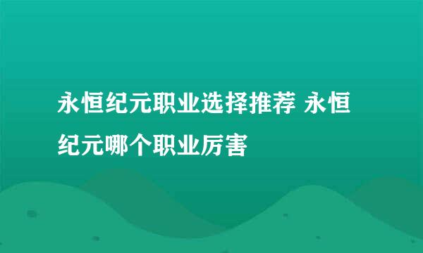 永恒纪元职业选择推荐 永恒纪元哪个职业厉害