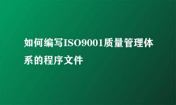 如何编写ISO9001质量管理体系的程序文件