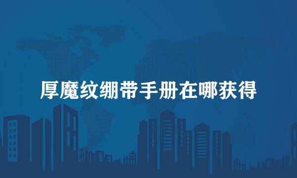 厚魔纹绷带手册在哪获得