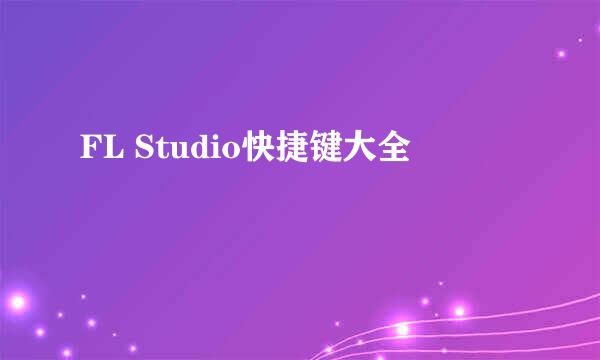 FL Studio快捷键大全