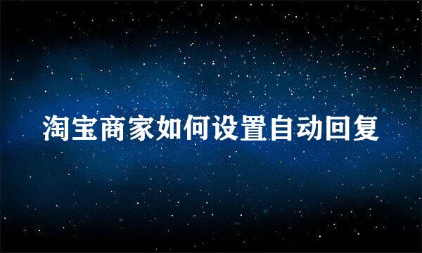 淘宝商家如何设置自动回复