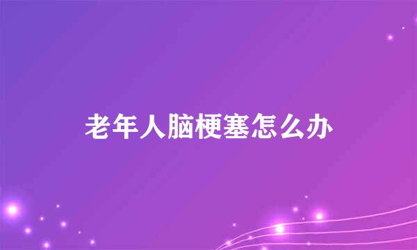 老年人脑梗塞怎么办