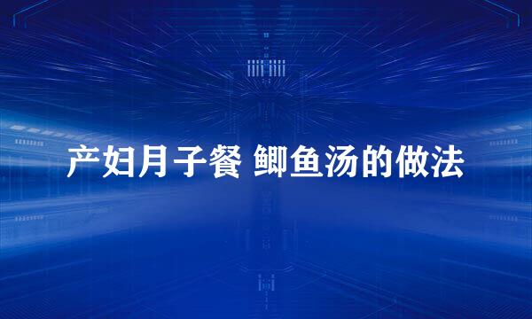 产妇月子餐 鲫鱼汤的做法