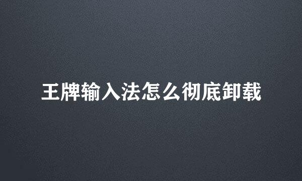 王牌输入法怎么彻底卸载