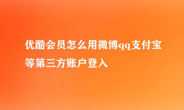 优酷会员怎么用微博qq支付宝等第三方账户登入