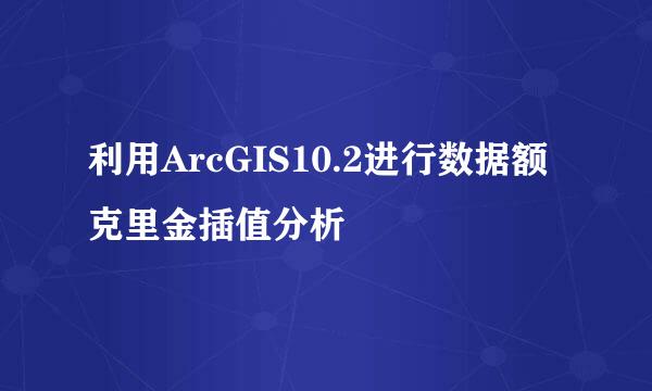 利用ArcGIS10.2进行数据额克里金插值分析