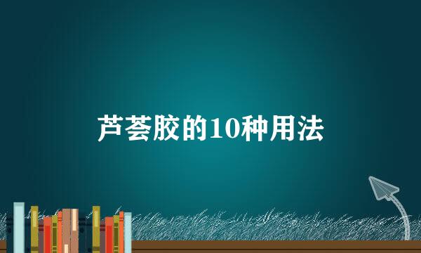 芦荟胶的10种用法