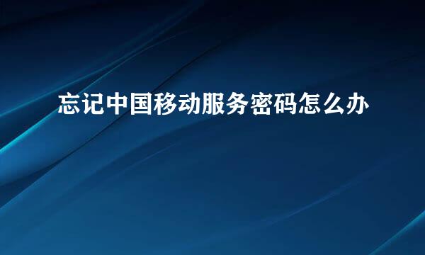 忘记中国移动服务密码怎么办