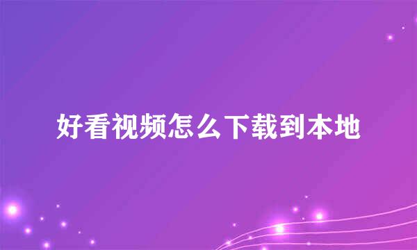 好看视频怎么下载到本地