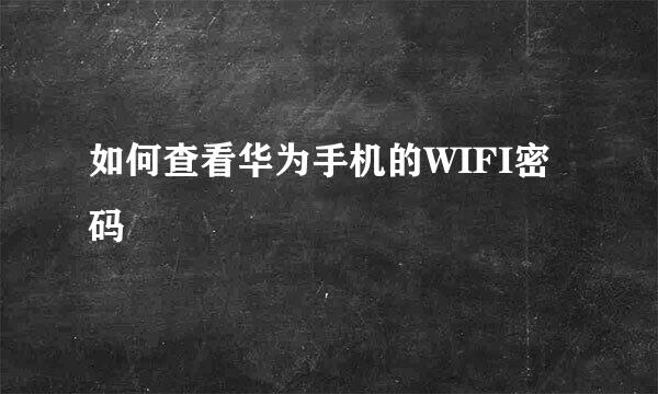 如何查看华为手机的WIFI密码