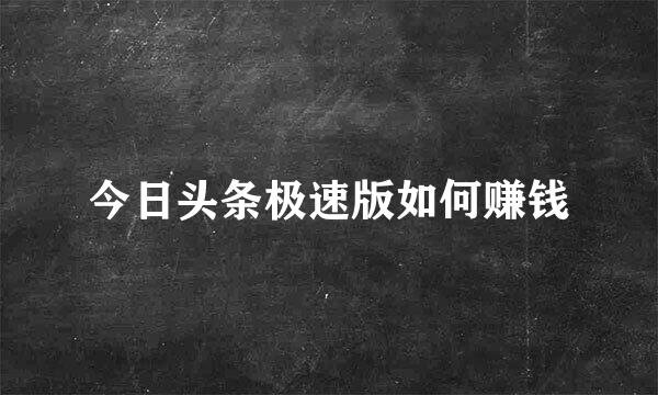 今日头条极速版如何赚钱